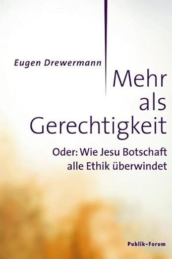 Mehr als Gerechtigkeit Oder: Wie Jesu Botschaft alle Ethik überwindet - Drewermann